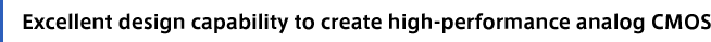 Excellent design capability to create high-performance analog CMOS