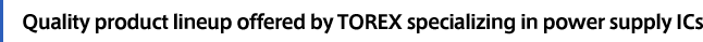 Quality product lineup offered by TOREX specializing in power supply ICs